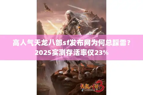 高人气天龙八部sf发布网为何总踩雷？2025实测存活率仅23%