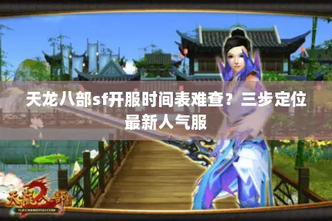 天龙八部sf开服时间表难查？三步定位最新人气服