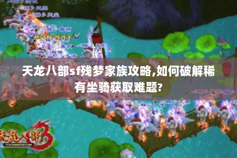 天龙八部sf残梦家族攻略,如何破解稀有坐骑获取难题?