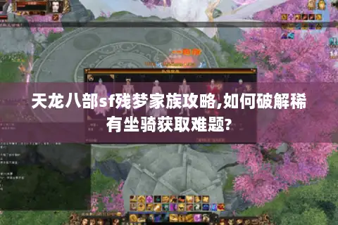 天龙八部sf残梦家族攻略,如何破解稀有坐骑获取难题?