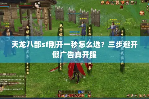 天龙八部sf刚开一秒怎么选?三步避开假广告真开服 天龙八部sf刚开一秒怎么选?三步避开假广告真开服