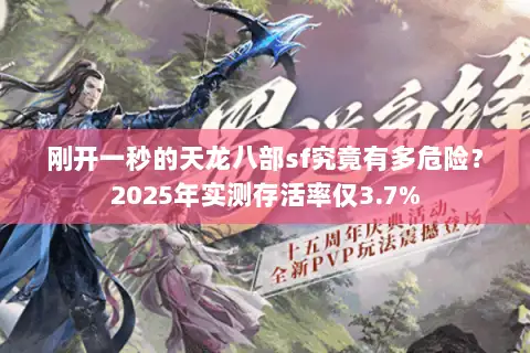 刚开一秒的天龙八部sf究竟有多危险?2025年实测存活率仅3.7% 刚开一秒的天龙八部sf究竟有多危险?2025年实测存活率仅3.7%