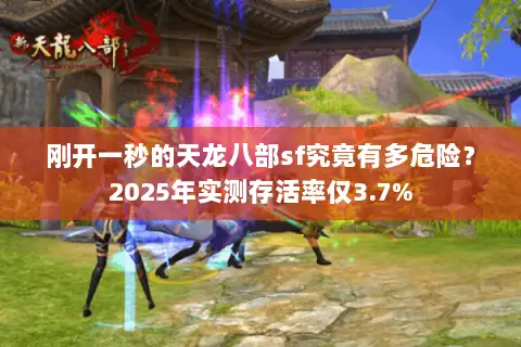 刚开一秒的天龙八部sf究竟有多危险?2025年实测存活率仅3.7% 刚开一秒的天龙八部sf究竟有多危险?2025年实测存活率仅3.7%