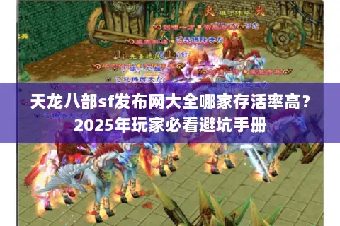 天龙八部sf发布网大全哪家存活率高?2025年玩家必看避坑手册 天龙八部sf发布网大全哪家存活率高?2025年玩家必看避坑手册