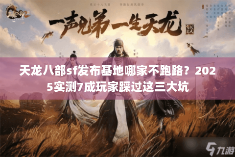 天龙八部sf发布基地哪家不跑路？2025实测7成玩家踩过这三大坑