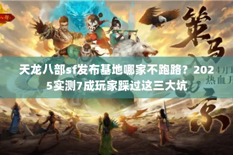 天龙八部sf发布基地哪家不跑路？2025实测7成玩家踩过这三大坑