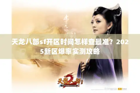 天龙八部sf开区时间怎样查最准?2025新区爆率实测攻略 天龙八部sf开区时间怎样查最准?2025新区爆率实测攻略