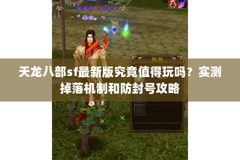 天龙八部sf最新版究竟值得玩吗?实测掉落机制和防封号攻略 天龙八部sf最新版究竟值得玩吗?实测掉落机制和防封号攻略