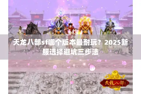 天龙八部sf哪个版本最耐玩？2025新服选择避坑三步法