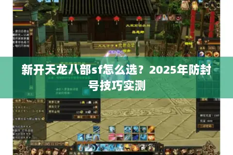 新开天龙八部sf怎么选？2025年防封号技巧实测