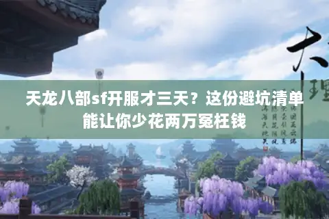 天龙八部sf开服才三天？这份避坑清单能让你少花两万冤枉钱