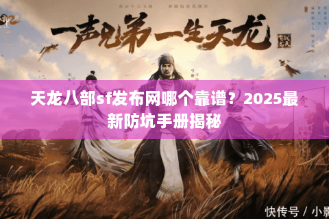 天龙八部sf发布网哪个靠谱?2025最新防坑手册揭秘 天龙八部sf发布网哪个靠谱?2025最新防坑手册揭秘