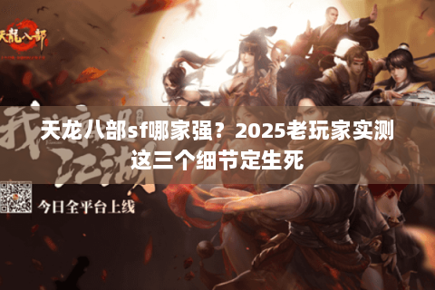 天龙八部sf哪家强？2025老玩家实测这三个细节定生死