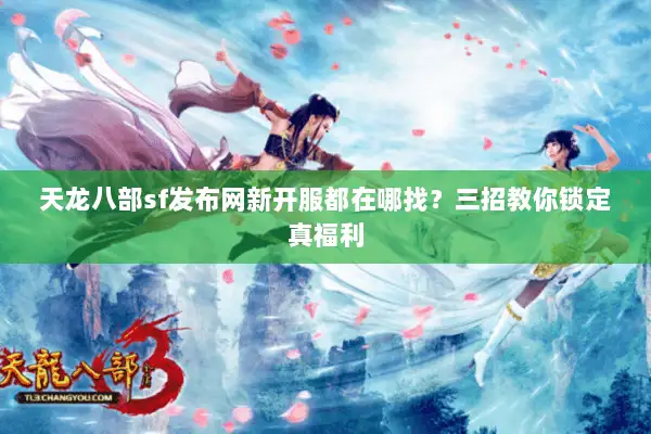 天龙八部sf发布网新开服都在哪找？三招教你锁定真福利