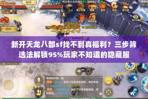 新开天龙八部sf找不到真福利?三步筛选法解锁95%玩家不知道的隐藏服 新开天龙八部sf找不到真福利?三步筛选法解锁95%玩家不知道的隐藏服