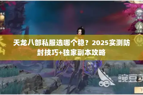 天龙八部私服选哪个稳？2025实测防封技巧+独家副本攻略