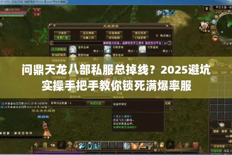 问鼎天龙八部私服总掉线?2025避坑实操手把手教你锁死满爆率服 问鼎天龙八部私服总掉线?2025避坑实操手把手教你锁死满爆率服