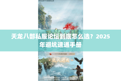 天龙八部私服论坛到底怎么选？2025年避坑速通手册