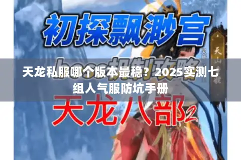 天龙私服哪个版本最稳?2025实测七组人气服防坑手册 天龙私服哪个版本最稳?2025实测七组人气服防坑手册