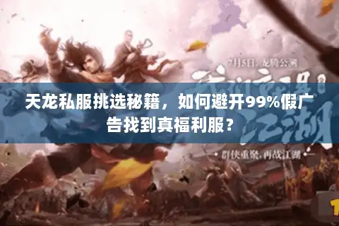 天龙私服挑选秘籍,如何避开99%假广告找到真福利服? 天龙私服挑选秘籍,如何避开99%假广告找到真福利服?