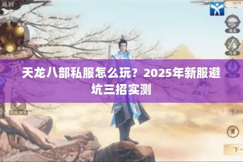 天龙八部私服怎么玩?2025年新服避坑三招实测 天龙八部私服怎么玩?2025年新服避坑三招实测