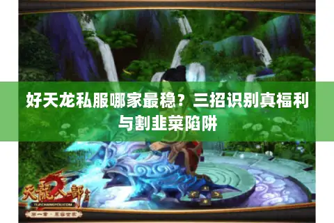 好天龙私服哪家最稳?三招识别真福利与割韭菜陷阱 好天龙私服哪家最稳?三招识别真福利与割韭菜陷阱