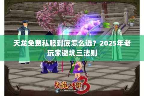 天龙免费私服到底怎么选？2025年老玩家避坑三法则