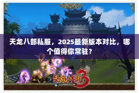 天龙八部私服，2025最新版本对比，哪个值得你常驻？