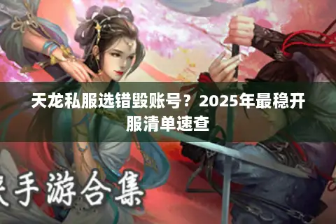 天龙私服选错毁账号?2025年最稳开服清单速查 天龙私服选错毁账号?2025年最稳开服清单速查