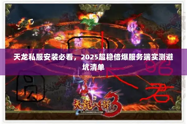 天龙私服安装必看，2025超稳倍爆服务端实测避坑清单