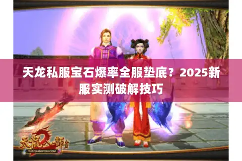 天龙私服宝石爆率全服垫底?2025新服实测破解技巧 天龙私服宝石爆率全服垫底?2025新服实测破解技巧