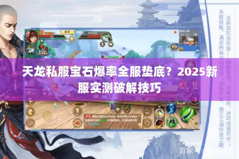 天龙私服宝石爆率全服垫底?2025新服实测破解技巧 天龙私服宝石爆率全服垫底?2025新服实测破解技巧