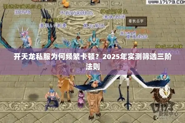 开天龙私服为何频繁卡顿?2025年实测筛选三阶法则 开天龙私服为何频繁卡顿?2025年实测筛选三阶法则