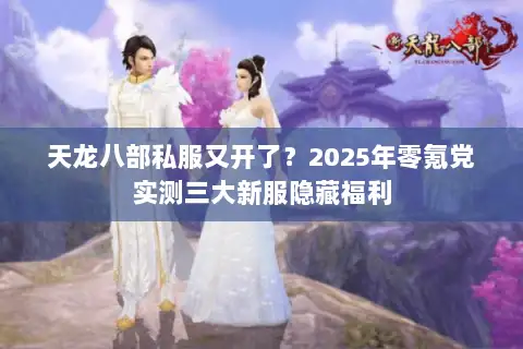 天龙八部私服又开了?2025年零氪党实测三大新服隐藏福利 天龙八部私服又开了?2025年零氪党实测三大新服隐藏福利