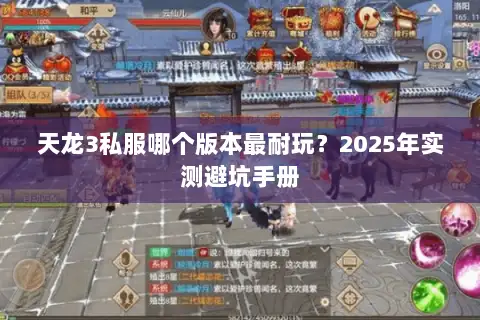 天龙3私服哪个版本最耐玩？2025年实测避坑手册