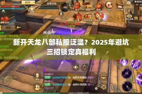 新开天龙八部私服泛滥？2025年避坑三招锁定真福利