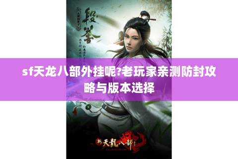sf天龙八部外挂呢?老玩家亲测防封攻略与版本选择