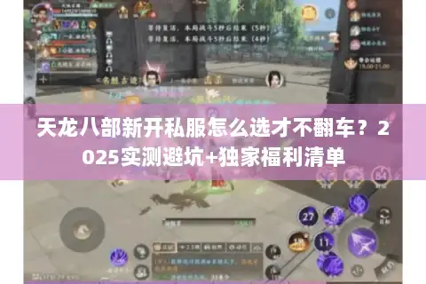 天龙八部新开私服怎么选才不翻车？2025实测避坑+独家福利清单