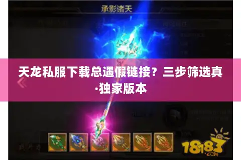 天龙私服下载总遇假链接？三步筛选真·独家版本