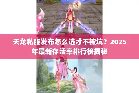 天龙私服发布怎么选才不被坑？2025年最新存活率排行榜揭秘