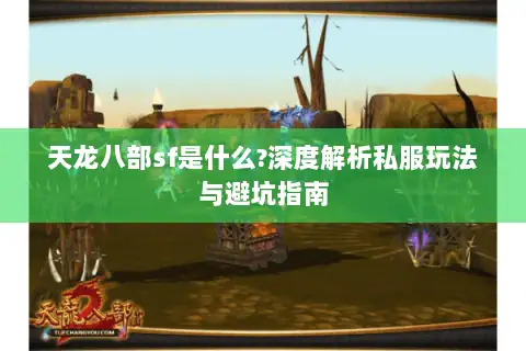 天龙八部sf是什么?深度解析私服玩法与避坑指南