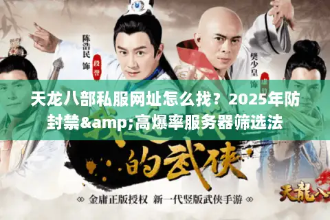 天龙八部私服网址怎么找?2025年防封禁&高爆率服务器筛选法 天龙八部私服网址怎么找?2025年防封禁&高爆率服务器筛选法