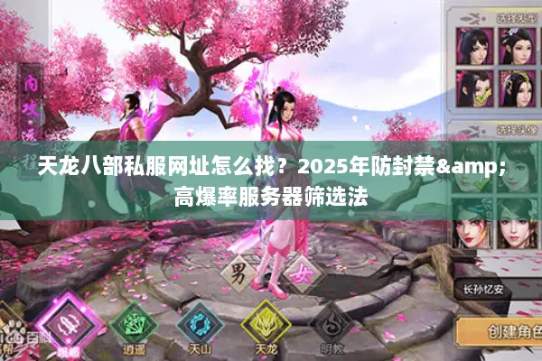 天龙八部私服网址怎么找?2025年防封禁&高爆率服务器筛选法 天龙八部私服网址怎么找?2025年防封禁&高爆率服务器筛选法