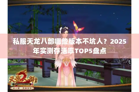 私服天龙八部哪些版本不坑人?2025年实测存活率TOP5盘点 私服天龙八部哪些版本不坑人?2025年实测存活率TOP5盘点