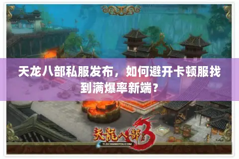 天龙八部私服发布，如何避开卡顿服找到满爆率新端？