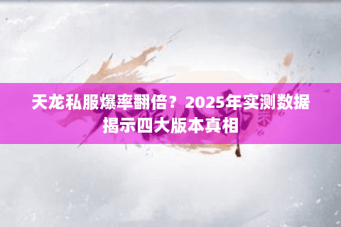 天龙私服爆率翻倍?2025年实测数据揭示四大版本真相 天龙私服爆率翻倍?2025年实测数据揭示四大版本真相