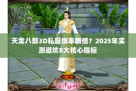 天龙八部3D私服爆率翻倍?2025年实测避坑8大核心指标 天龙八部3D私服爆率翻倍?2025年实测避坑8大核心指标
