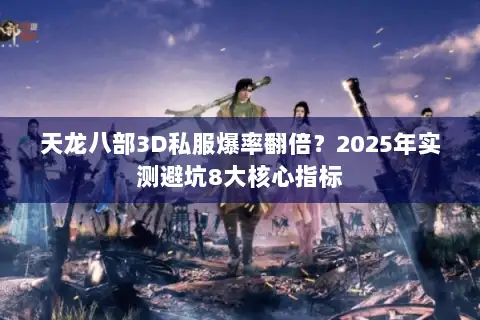 天龙八部3D私服爆率翻倍？2025年实测避坑8大核心指标