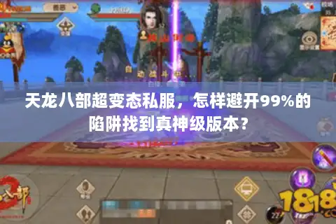天龙八部超变态私服，怎样避开99%的陷阱找到真神级版本？