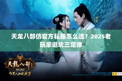 天龙八部仿官方私服怎么选?2025老玩家避坑三定律 天龙八部仿官方私服怎么选?2025老玩家避坑三定律